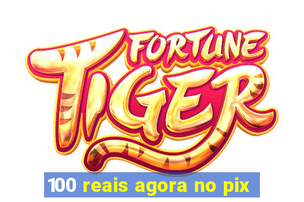 100 reais agora no pix